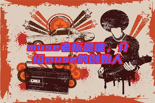 muse老板是誰，介紹muse的創(chuàng)始人