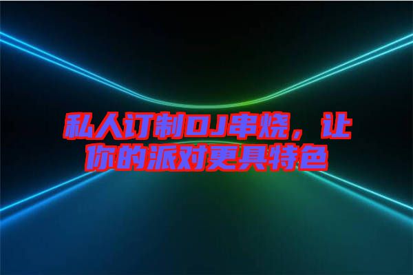 私人訂制DJ串燒，讓你的派對(duì)更具特色