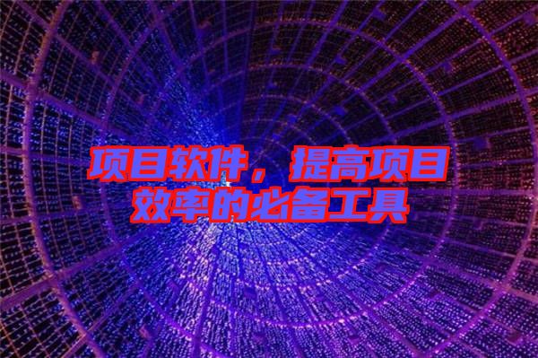 項(xiàng)目軟件，提高項(xiàng)目效率的必備工具
