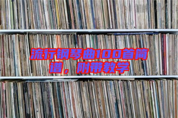 流行鋼琴曲100首簡(jiǎn)譜，附帶教學(xué)