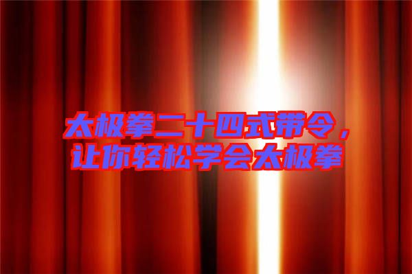 太極拳二十四式帶令，讓你輕松學(xué)會(huì)太極拳