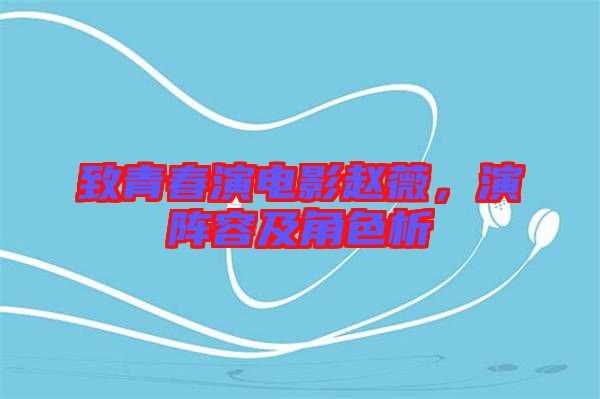 致青春演電影趙薇，演陣容及角色析
