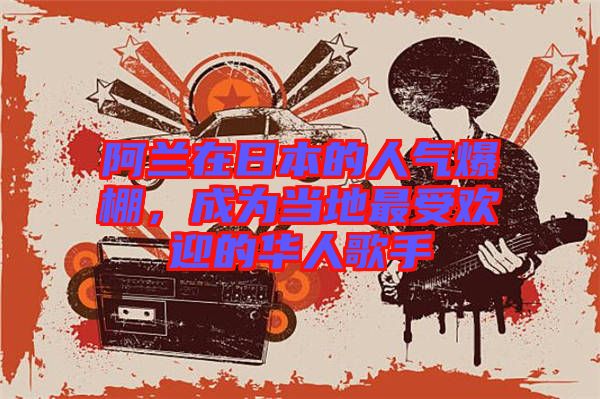 阿蘭在日本的人氣爆棚，成為當(dāng)?shù)刈钍軞g迎的華人歌手