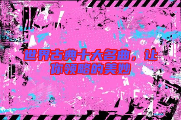 世界古典十大名曲，讓你領略的美妙