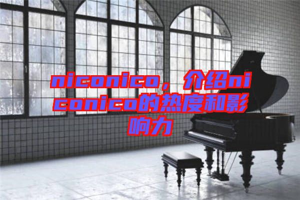 niconico，介紹niconico的熱度和影響力