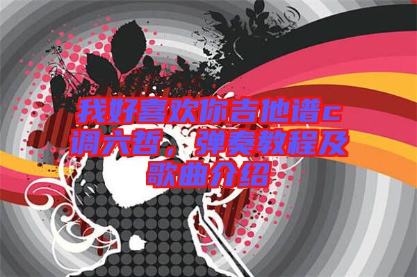我好喜歡你吉他譜c調(diào)六哲，彈奏教程及歌曲介紹