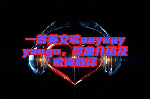 一首英文歌anywayyougo，歌曲介紹及歌詞翻譯
