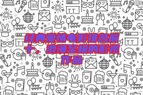 經(jīng)典愛情電影排名前十，浪漫至極的影視作品