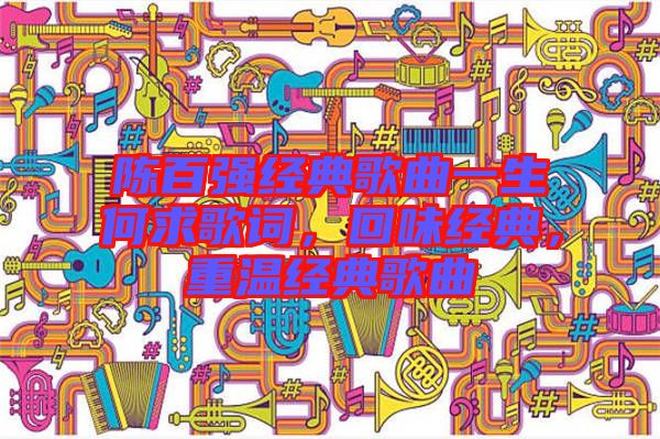 陳百強經(jīng)典歌曲一生何求歌詞，回味經(jīng)典，重溫經(jīng)典歌曲
