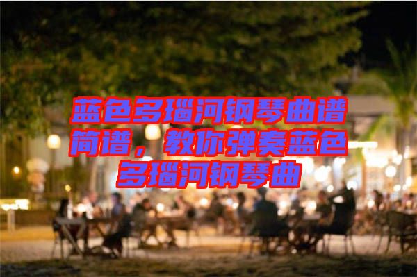 藍(lán)色多瑙河鋼琴曲譜簡(jiǎn)譜，教你彈奏藍(lán)色多瑙河鋼琴曲