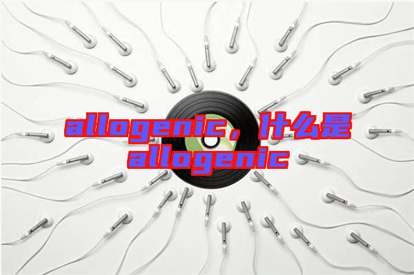 allogenic，什么是allogenic