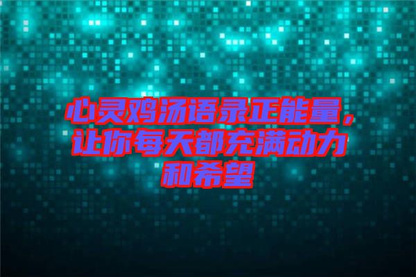 心靈雞湯語錄正能量，讓你每天都充滿動力和希望