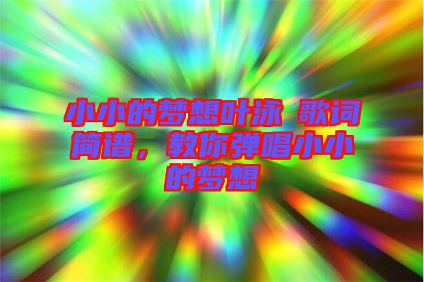 小小的夢想葉泳沺歌詞簡譜，教你彈唱小小的夢想