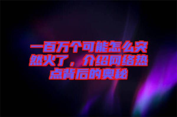 一百萬個(gè)可能怎么突然火了，介紹網(wǎng)絡(luò)熱點(diǎn)背后的奧秘