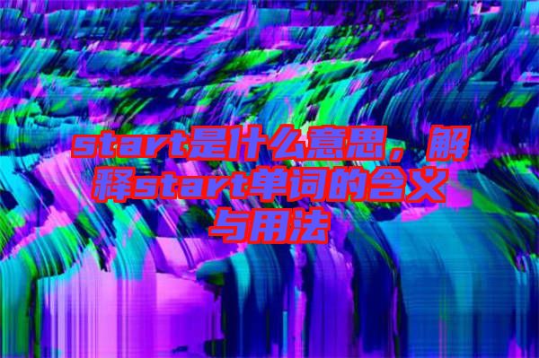 start是什么意思，解釋start單詞的含義與用法