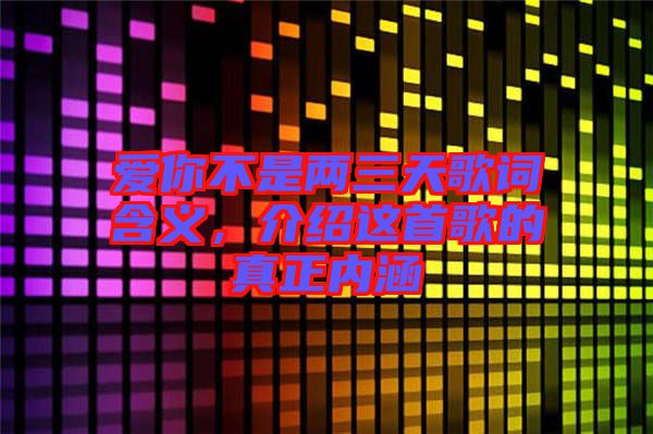 愛你不是兩三天歌詞含義，介紹這首歌的真正內(nèi)涵