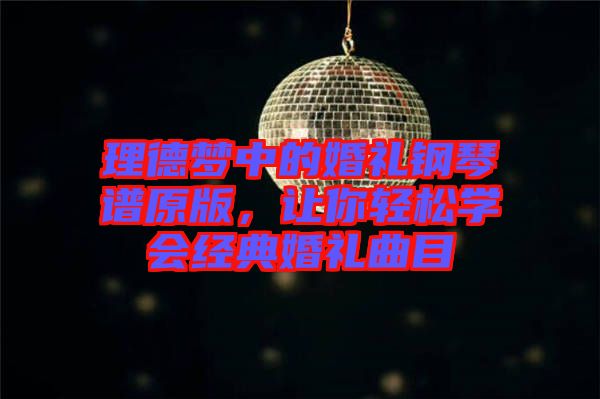 理德夢(mèng)中的婚禮鋼琴譜原版，讓你輕松學(xué)會(huì)經(jīng)典婚禮曲目