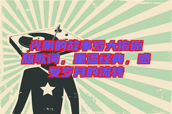 光陰的故事羅大佑原版歌詞，重溫經(jīng)典，感受歲月的流轉(zhuǎn)