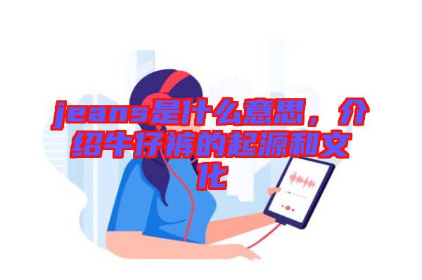 jeans是什么意思，介紹牛仔褲的起源和文化