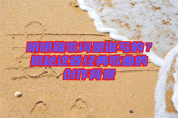 明明就歌詞是誰寫的？揭秘這首經(jīng)典歌曲的創(chuàng)作背景