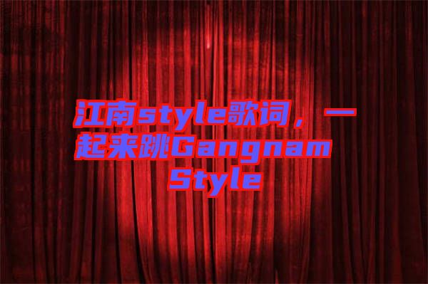 江南style歌詞，一起來跳Gangnam Style