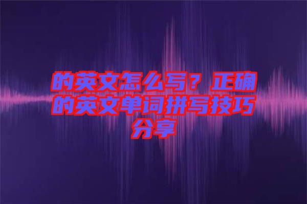 的英文怎么寫？正確的英文單詞拼寫技巧分享