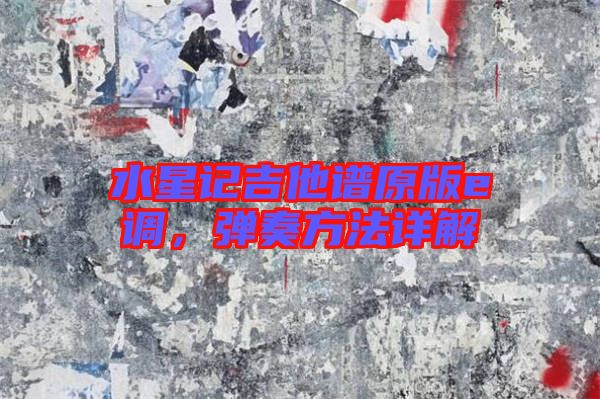 水星記吉他譜原版e調(diào)，彈奏方法詳解