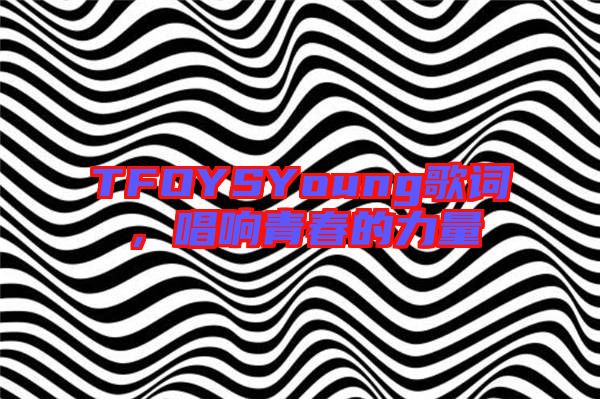 TFOYSYoung歌詞，唱響青春的力量