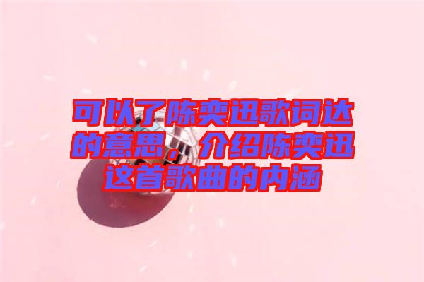可以了陳奕迅歌詞達(dá)的意思，介紹陳奕迅這首歌曲的內(nèi)涵