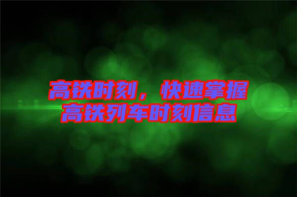 高鐵時刻，快速掌握高鐵列車時刻信息
