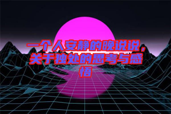 一個人安靜的晚說說，關(guān)于獨(dú)處的思考與感悟