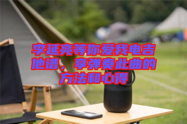 李延亮等你愛我電吉他譜，享彈奏此曲的方法和心得