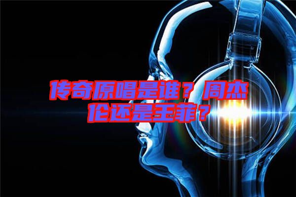 傳奇原唱是誰？周杰倫還是王菲？