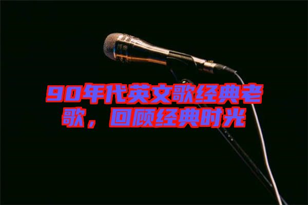 90年代英文歌經(jīng)典老歌，回顧經(jīng)典時(shí)光
