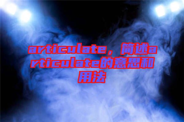 articulate，簡(jiǎn)述articulate的意思和用法