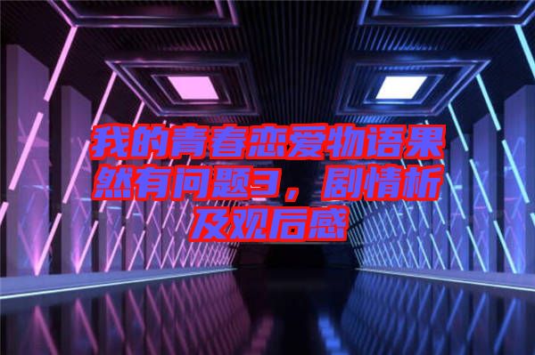 我的青春戀愛物語果然有問題3，劇情析及觀后感