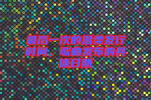 最后一次的溫柔發(fā)行時間，歌曲發(fā)布的具體日期
