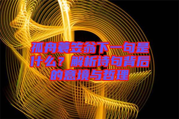 孤舟蓑笠翁下一句是什么？解析詩(shī)句背后的意境與哲理