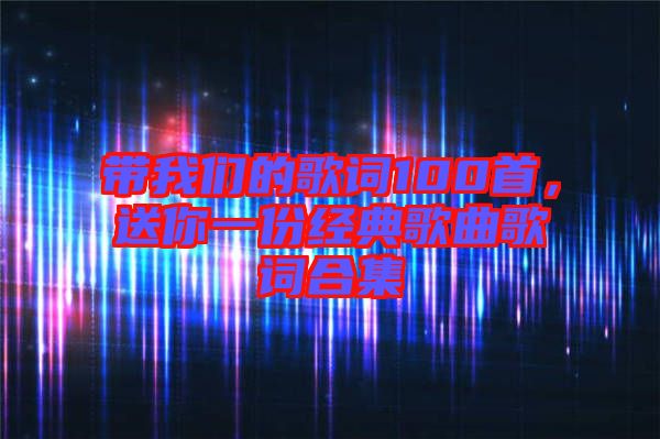 帶我們的歌詞100首，送你一份經(jīng)典歌曲歌詞合集