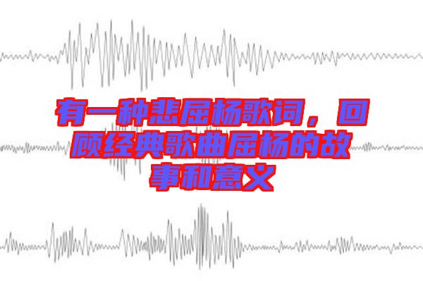 有一種悲屈楊歌詞，回顧經(jīng)典歌曲屈楊的故事和意義