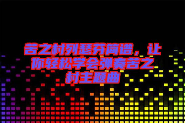 苦之村列瑟芬簡譜，讓你輕松學(xué)會彈奏苦之村主題曲
