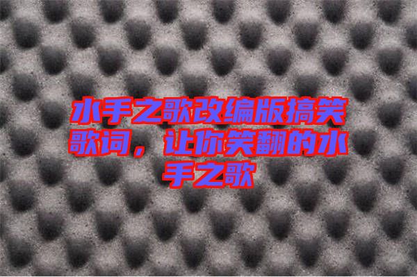 水手之歌改編版搞笑歌詞，讓你笑翻的水手之歌