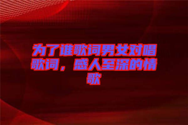 為了誰歌詞男女對唱歌詞，感人至深的情歌