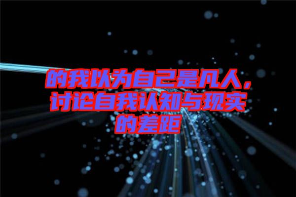 的我以為自己是凡人，討論自我認知與現(xiàn)實的差距