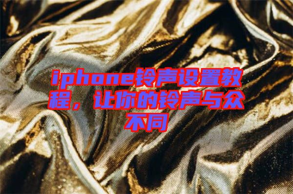 iphone鈴聲設(shè)置教程，讓你的鈴聲與眾不同
