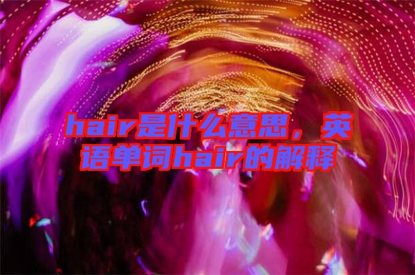 hair是什么意思，英語(yǔ)單詞hair的解釋