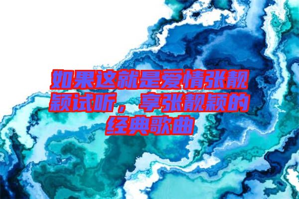 如果這就是愛情張靚穎試聽，享張靚穎的經(jīng)典歌曲