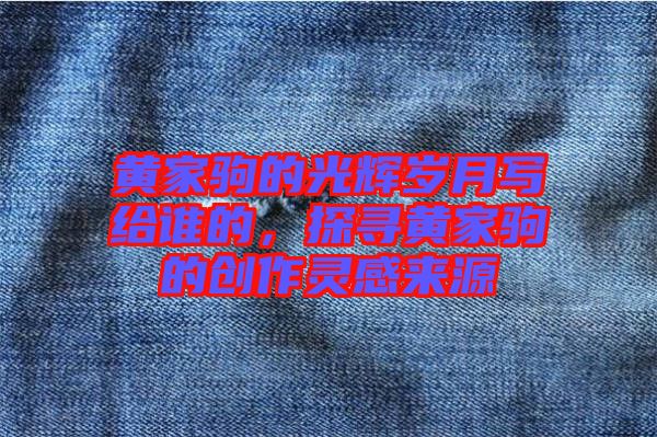 黃家駒的光輝歲月寫(xiě)給誰(shuí)的，探尋黃家駒的創(chuàng)作靈感來(lái)源