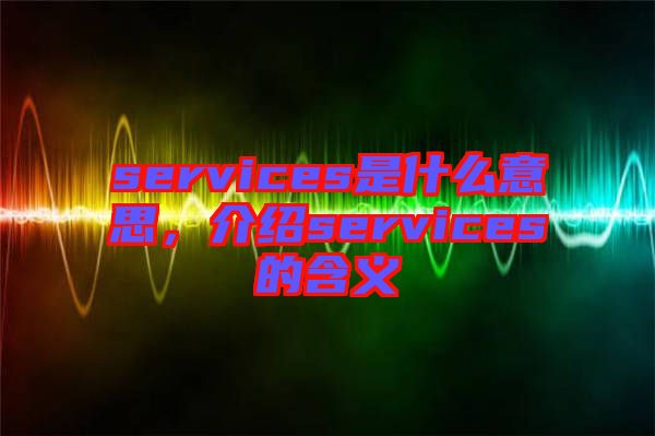 services是什么意思，介紹services的含義