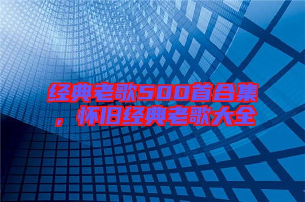 經(jīng)典老歌500首合集，懷舊經(jīng)典老歌大全